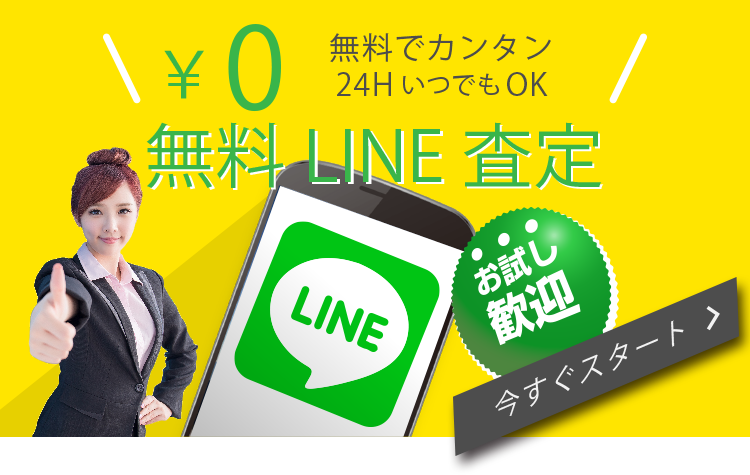 無料LINE査定はコチラから。お試し歓迎！ 24時間いつでもOKです！